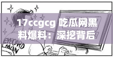 17ccgcg 吃瓜网黑料爆料：深挖背后的真相