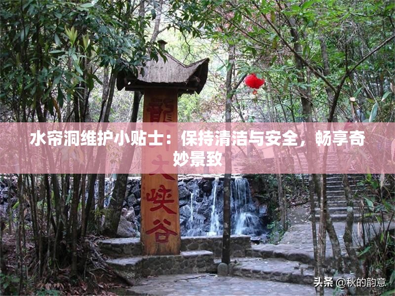 水帘洞维护小贴士：保持清洁与安全，畅享奇妙景致