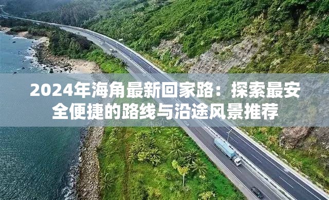 2024年海角最新回家路：探索最安全便捷的路线与沿途风景推荐