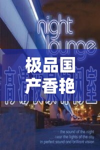 极品国产香艳石门2022中文字幕在线观看：高清完整版剧情解析与角色深度剖析