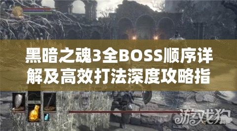 黑暗之魂3全BOSS顺序详解及高效打法深度攻略指南