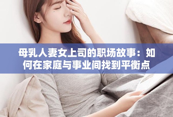 母乳人妻女上司的职场故事：如何在家庭与事业间找到平衡点