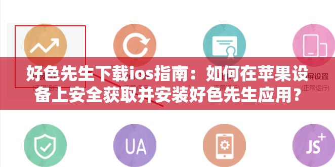 好色先生下载ios指南：如何在苹果设备上安全获取并安装好色先生应用？