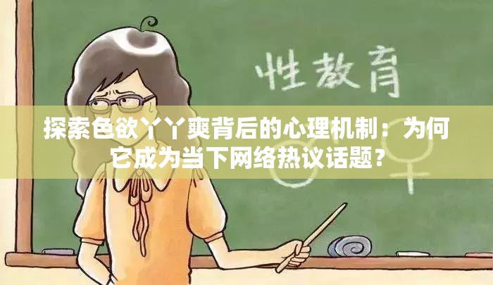 探索色欲丫丫爽背后的心理机制：为何它成为当下网络热议话题？