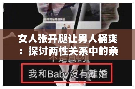 女人张开腿让男人桶爽：探讨两性关系中的亲密互动与情感交流