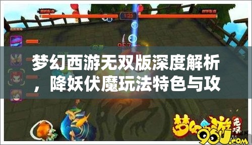 梦幻西游无双版深度解析，降妖伏魔玩法特色与攻略全揭秘