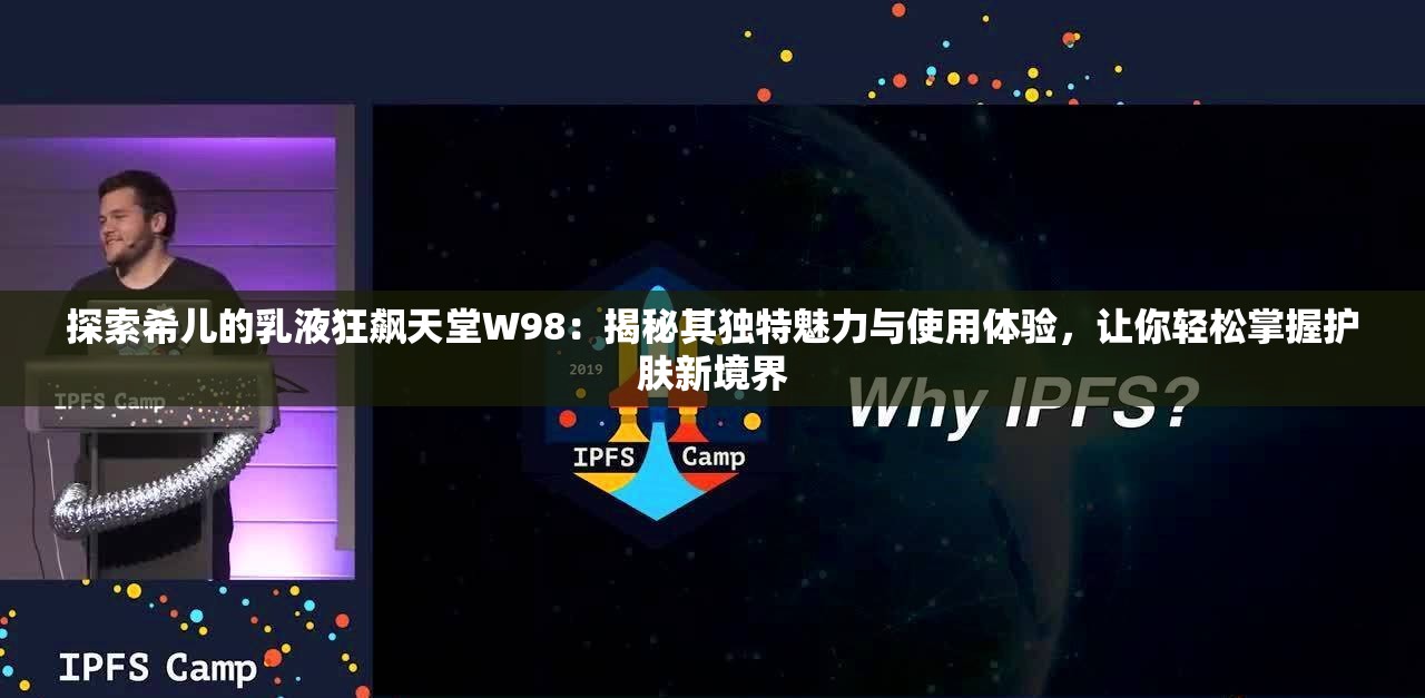 探索希儿的乳液狂飙天堂W98：揭秘其独特魅力与使用体验，让你轻松掌握护肤新境界