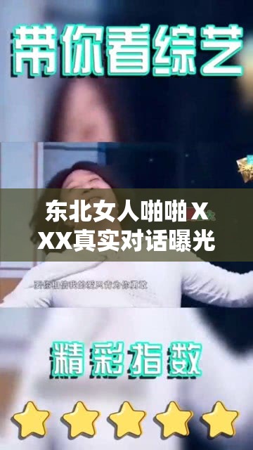 东北女人啪啪ⅩXX真实对话曝光：揭秘生活中的幽默与直率，网友热议不断