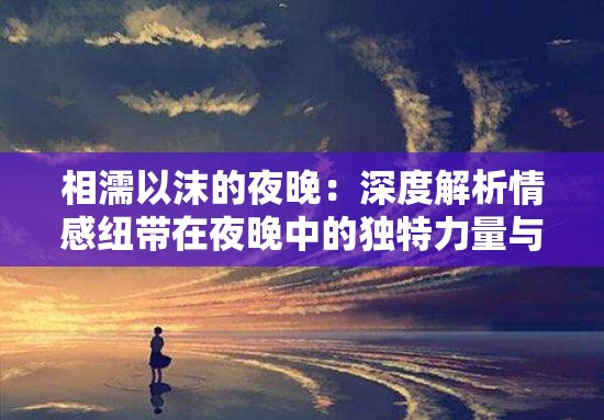 相濡以沫的夜晚：深度解析情感纽带在夜晚中的独特力量与影响