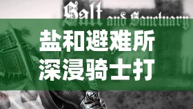 盐和避难所深浸骑士打法技巧与技能解析的战略意义与价值探讨