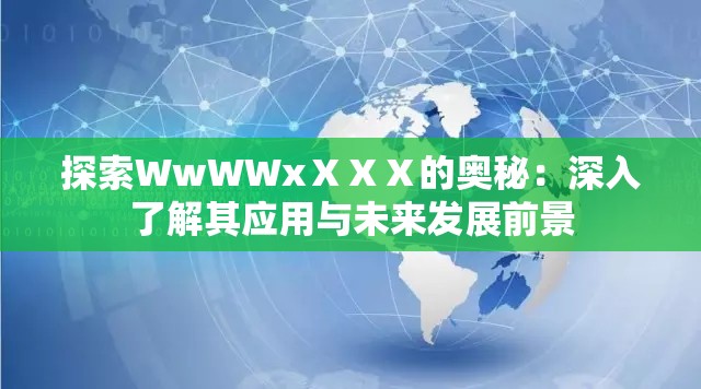 探索WwWWxⅩⅩⅩ的奥秘：深入了解其应用与未来发展前景