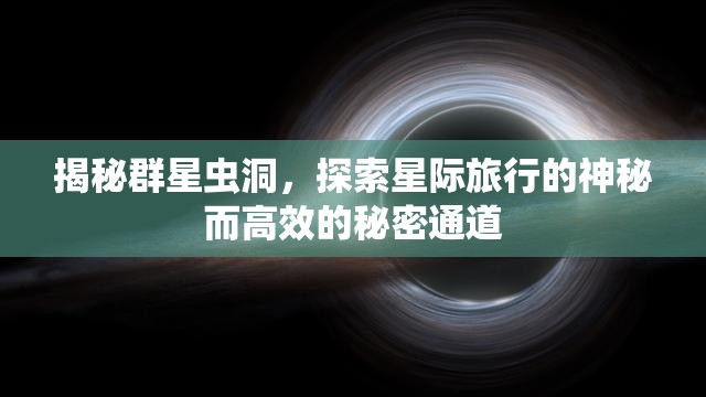 揭秘群星虫洞，探索星际旅行的神秘而高效的秘密通道