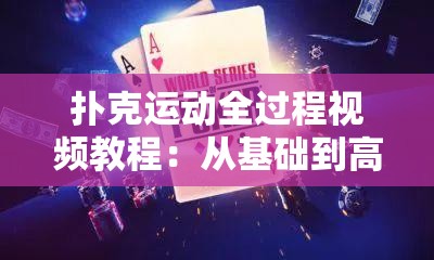 扑克运动全过程视频教程：从基础到高级技巧，轻松掌握扑克玩法与策略