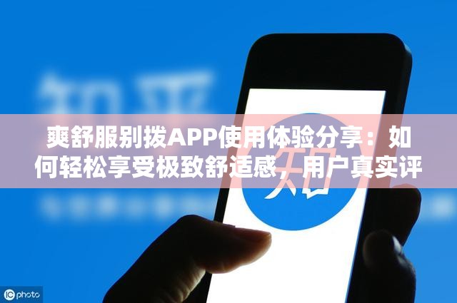 爽舒服别拨APP使用体验分享：如何轻松享受极致舒适感，用户真实评价大揭秘