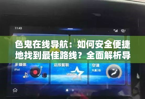 色鬼在线导航：如何安全便捷地找到最佳路线？全面解析导航功能与使用技巧