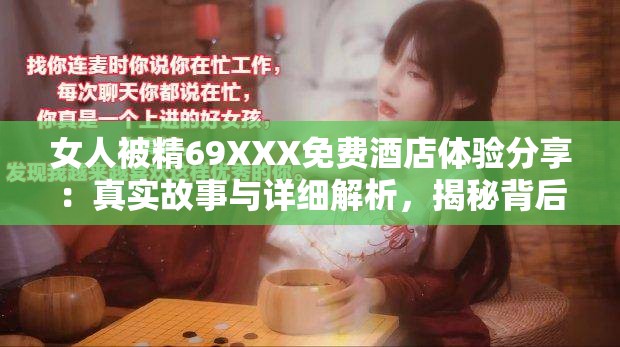 女人被精69XXX免费酒店体验分享：真实故事与详细解析，揭秘背后的真相与感受