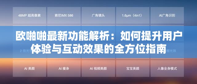 欧啪啪最新功能解析：如何提升用户体验与互动效果的全方位指南