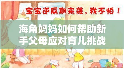 海角妈妈如何帮助新手父母应对育儿挑战？实用技巧与经验分享