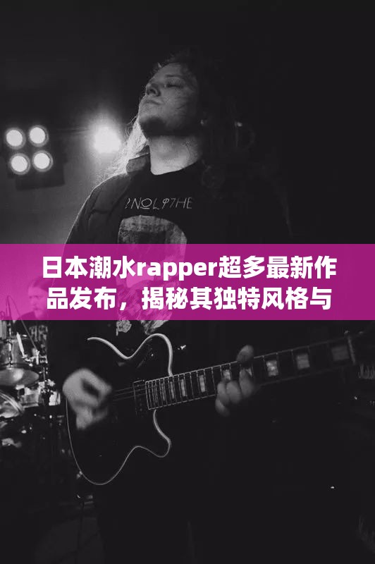 日本潮水rapper超多最新作品发布，揭秘其独特风格与音乐背后的故事