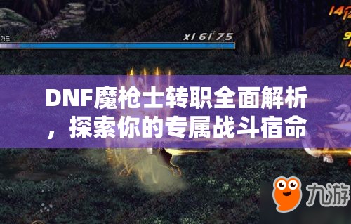 DNF魔枪士转职全面解析，探索你的专属战斗宿命与职业定位