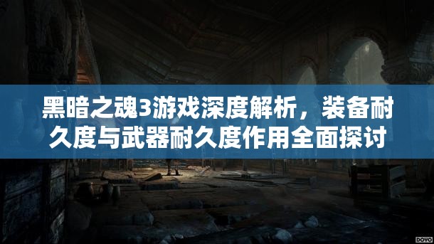 黑暗之魂3游戏深度解析，装备耐久度与武器耐久度作用全面探讨