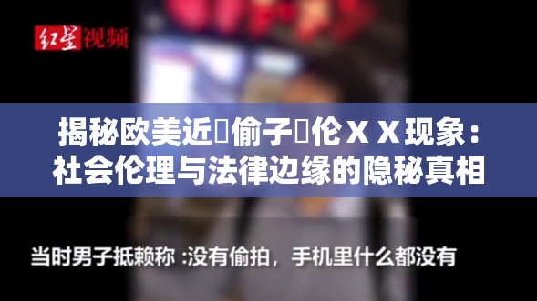 揭秘欧美近親偷子亂伦ⅩⅩ现象：社会伦理与法律边缘的隐秘真相探讨