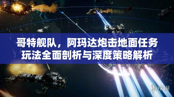 哥特舰队，阿玛达炮击地面任务玩法全面剖析与深度策略解析