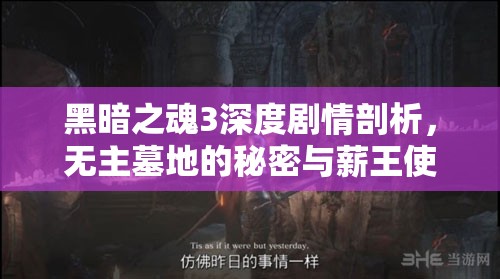 黑暗之魂3深度剧情剖析，无主墓地的秘密与薪王使命的沉重探索