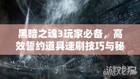 黑暗之魂3玩家必备，高效誓约道具速刷技巧与秘籍大公开