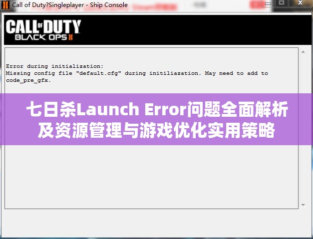 七日杀Launch Error问题全面解析及资源管理与游戏优化实用策略