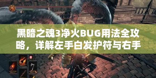 黑暗之魂3净火BUG用法全攻略，详解左手白发护符与右手多段处决武器搭配