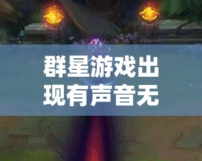 群星游戏出现有声音无画面问题？全面解决攻略助你轻松搞定！