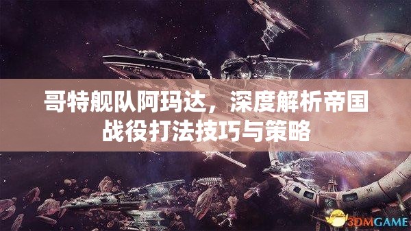 哥特舰队阿玛达，深度解析帝国战役打法技巧与策略