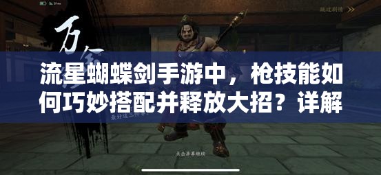 流星蝴蝶剑手游中，枪技能如何巧妙搭配并释放大招？详解攻略来了！