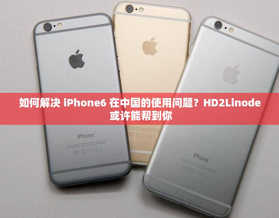 如何解决 iPhone6 在中国的使用问题？HD2Linode 或许能帮到你