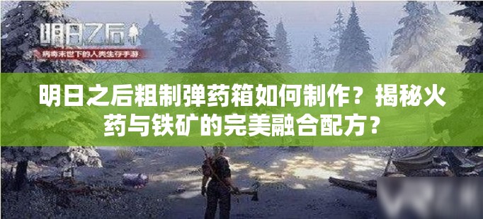 明日之后粗制弹药箱如何制作？揭秘火药与铁矿的完美融合配方？