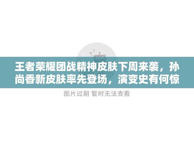 王者荣耀团战精神皮肤下周来袭，孙尚香新皮肤率先登场，演变史有何惊喜？