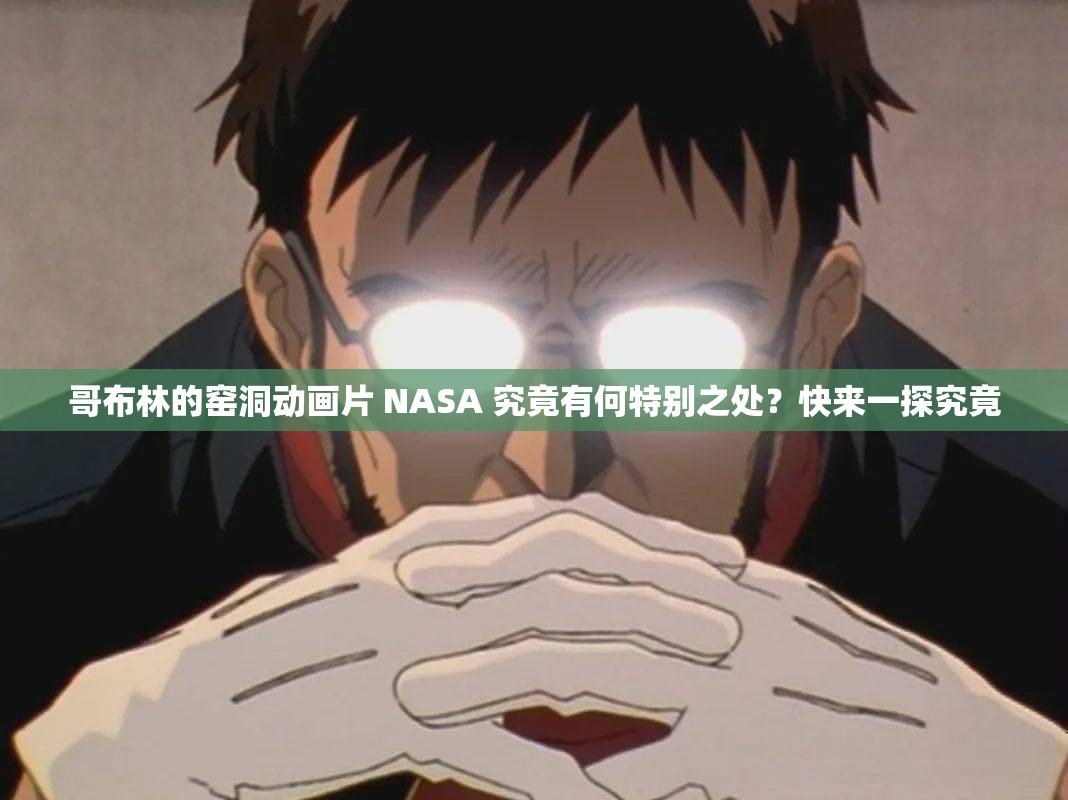 哥布林的窑洞动画片 NASA 究竟有何特别之处？快来一探究竟