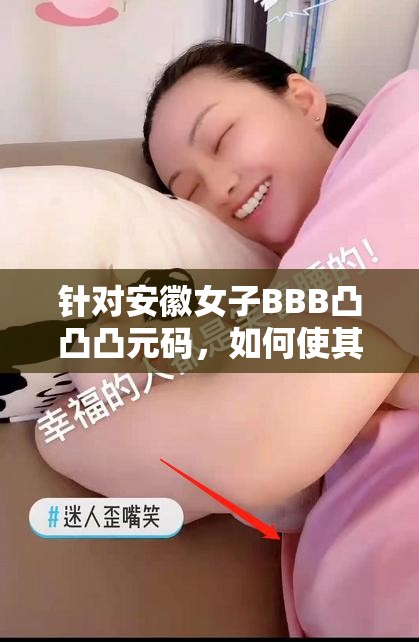 针对安徽女子BBB凸凸凸元码，如何使其在网络上引发关注并利于搜索？