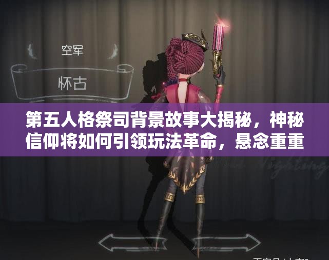 第五人格祭司背景故事大揭秘，神秘信仰将如何引领玩法革命，悬念重重？