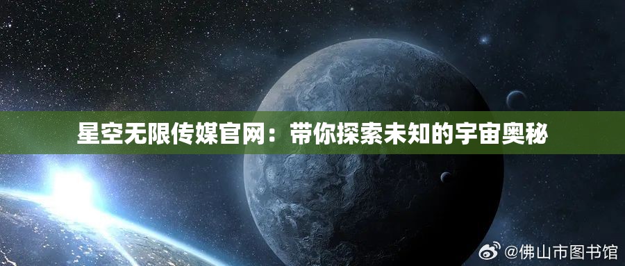 星空无限传媒官网：带你探索未知的宇宙奥秘