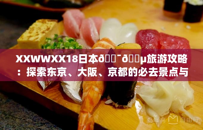 XXWWXX18日本🇯🇵旅游攻略：探索东京、大阪、京都的必去景点与美食推荐