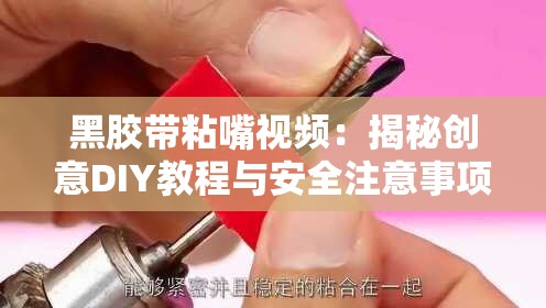 黑胶带粘嘴视频：揭秘创意DIY教程与安全注意事项，网友热议的独特玩法