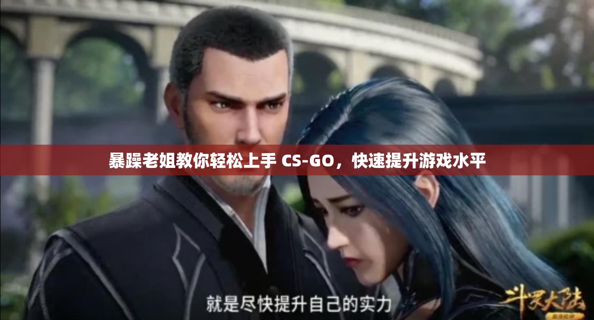 暴躁老姐教你轻松上手 CS-GO，快速提升游戏水平