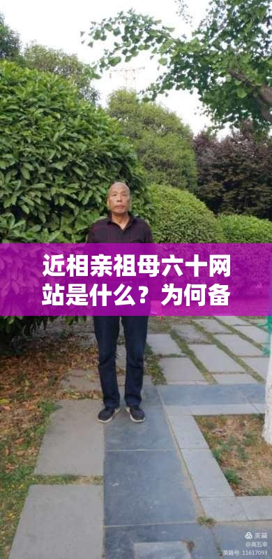 近相亲祖母六十网站是什么？为何备受关注？它有哪些独特之处？