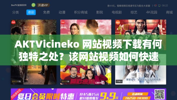 AKTVicineko 网站视频下载有何独特之处？该网站视频如何快速获取？AKTVicineko 网站热门视频下载攻略是什么？AKTVicineko 网站视频下载渠道及方法探究