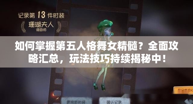 如何掌握第五人格舞女精髓？全面攻略汇总，玩法技巧持续揭秘中！