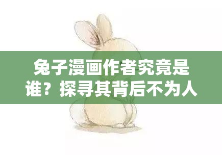 兔子漫画作者究竟是谁？探寻其背后不为人知的创作故事与身份之谜