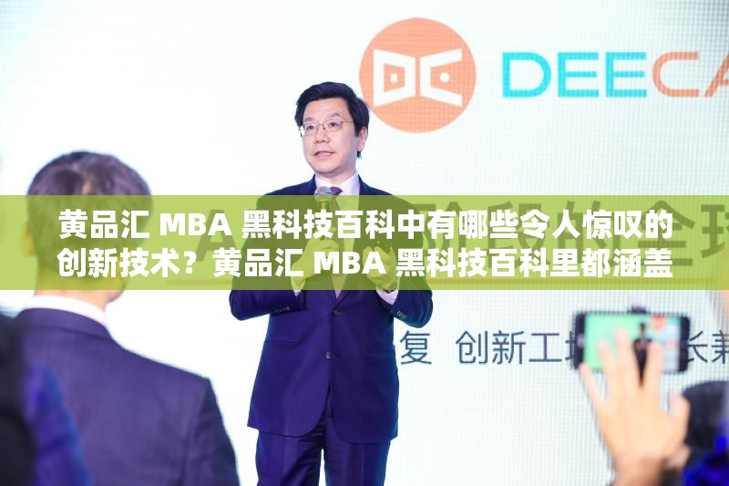 黄品汇 MBA 黑科技百科中有哪些令人惊叹的创新技术？黄品汇 MBA 黑科技百科里都涵盖了哪些神秘的科技成果？黄品汇 MBA 黑科技百科里究竟隐藏着哪些不为人知的科技奥秘？