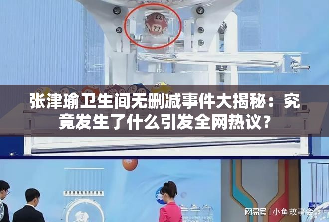 张津瑜卫生间无删减事件大揭秘：究竟发生了什么引发全网热议？